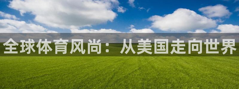 oety欧亿体育官网下载平台注册要钱吗：全球体育风尚