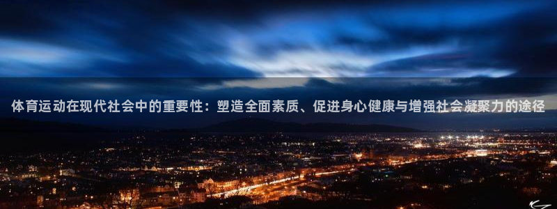 欧亿体育官方集团官网：体育运动在现代社会中的重要性：