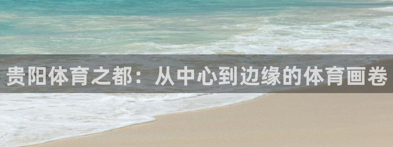 欧亿体育官方正版app集团官网首页网址：贵阳体育之都