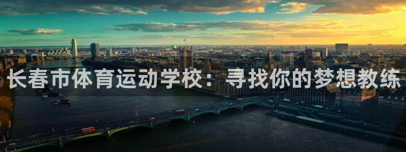 欧亿体育官方正版app官方：长春市体育运动学校：寻找