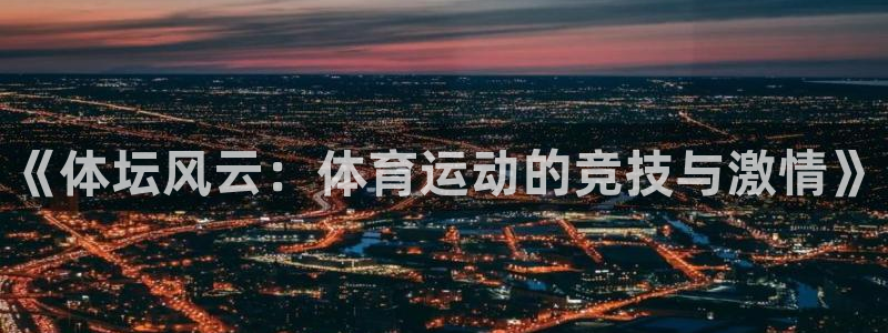 oety欧亿体育官网下载平台是正规平台吗知乎：《体坛