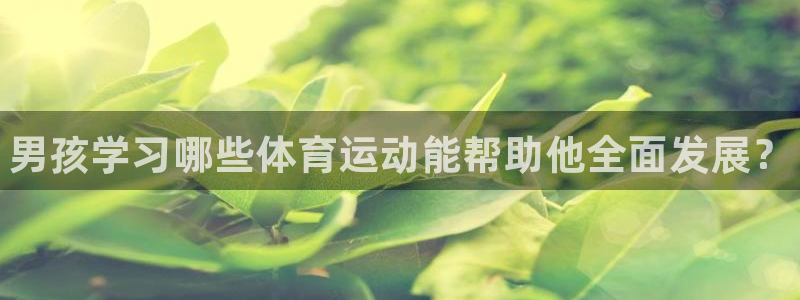 oety欧亿体育官网下载平台假的吗是真的吗：男孩学习哪些体育