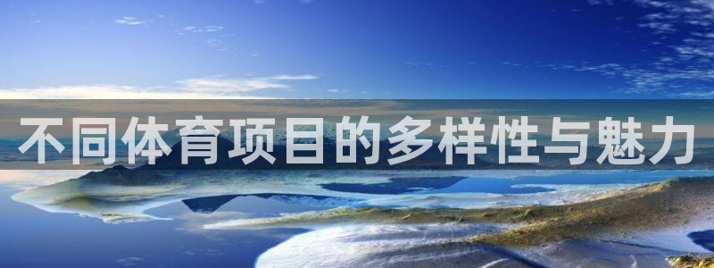 oety欧亿体育官网下载平台APP：不同体育项目的多样性与魅