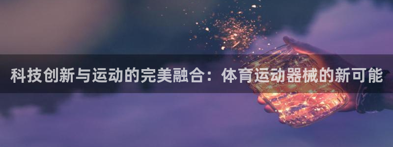 欧亿体育官方正版app集团简介：科技创新与运动的完美融合：体