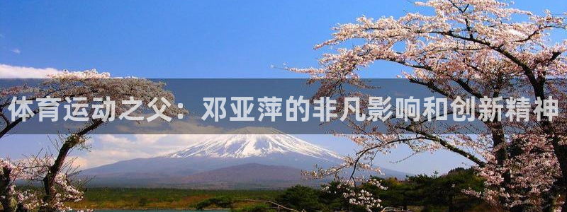 海南oety欧亿体育官网下载发展怎么样：体育运动之父：邓亚萍